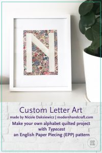 Customize your quilt projects like Nicole Daksiewicz of Modern Handcraft did! Nicole sewed up this EPP letter with beautiful Liberty of London fabric and then framed it. Letter made with with Typecast, a modern alphabet English Paper Piecing pattern by Whole Circle Studio