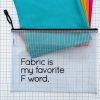Translucent waterproof vinyl project bag printed with “Fabric is my Favorite F Word.” with colorful fabric